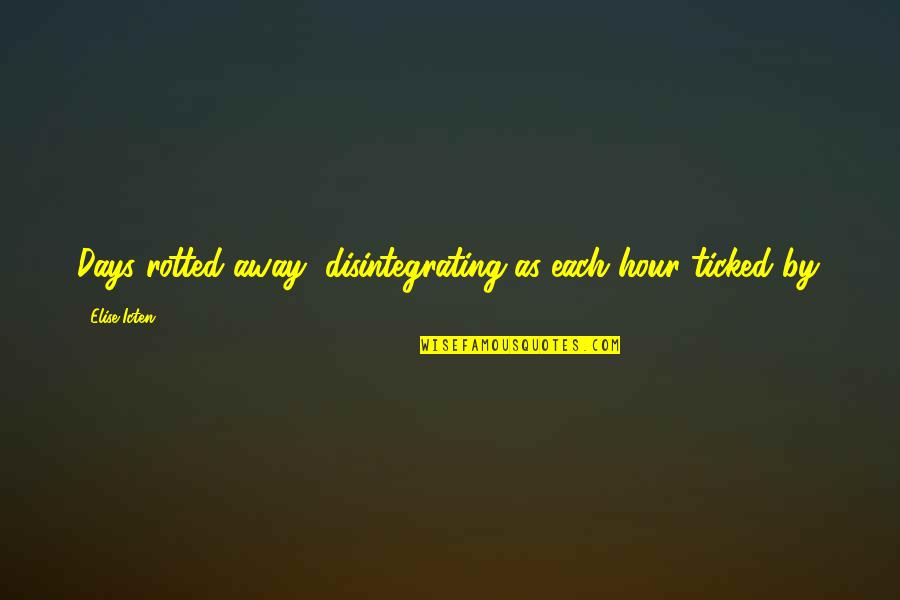 Famous Partying Quotes By Elise Icten: Days rotted away, disintegrating as each hour ticked Famous Partying Quotes By Elise Icten: Days rotted away, disintegrating as each hour ticked