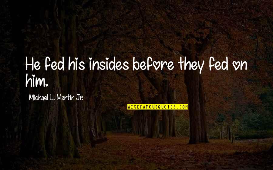 Famous Passive Aggressive Quotes By Michael L. Martin Jr.: He fed his insides before they fed on Famous Passive Aggressive Quotes By Michael L. Martin Jr.: He fed his insides before they fed on
