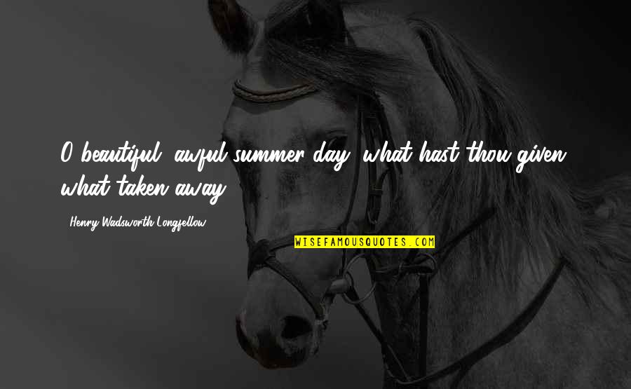 Famous Past And Present Quotes By Henry Wadsworth Longfellow: O beautiful, awful summer day, what hast thou