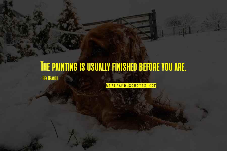 Famous Pastor Troy Quotes By Rex Brandt: The painting is usually finished before you are.