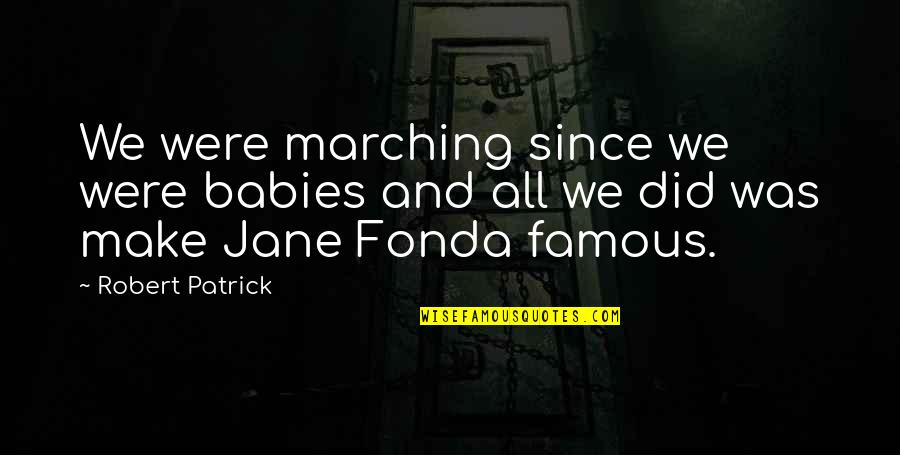 Famous Patrick Jane Quotes By Robert Patrick: We were marching since we were babies and
