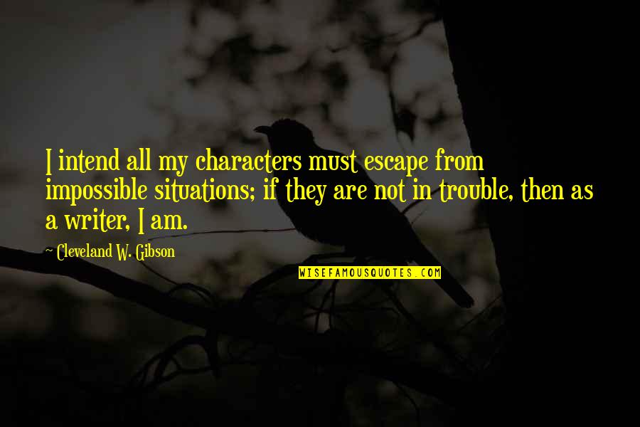 Famous Pee Wee Herman Quotes By Cleveland W. Gibson: I intend all my characters must escape from Famous Pee Wee Herman Quotes By Cleveland W. Gibson: I intend all my characters must escape from