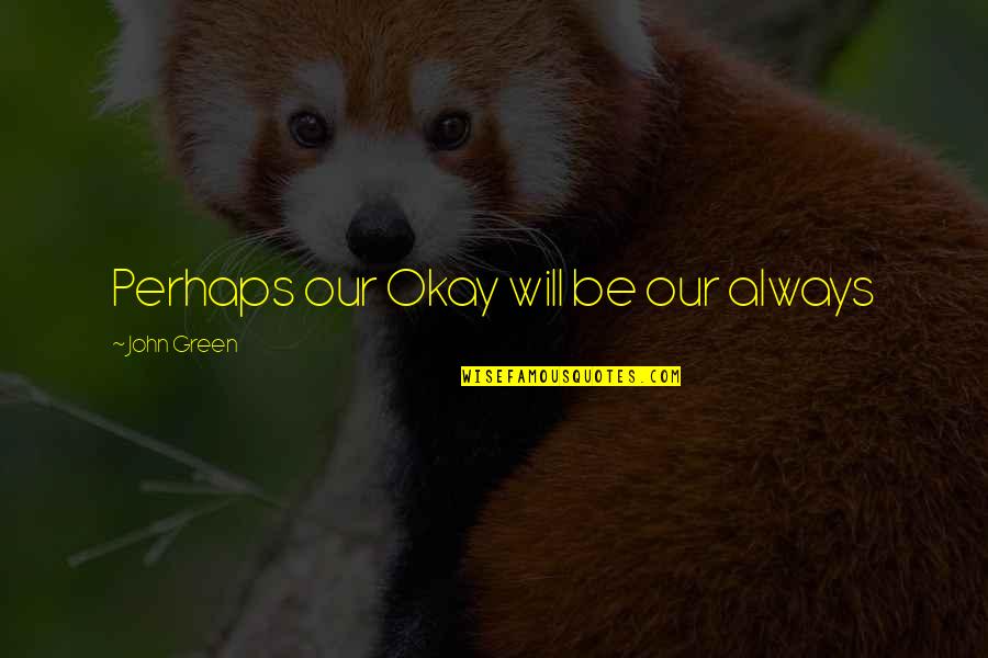 Famous Personhood Quotes By John Green: Perhaps our Okay will be our always