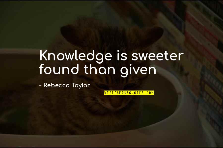 Famous Persons Quotes By Rebecca Taylor: Knowledge is sweeter found than given