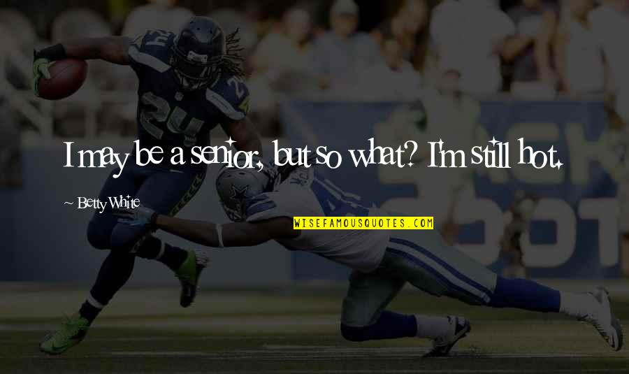 Famous Pessimists Quotes By Betty White: I may be a senior, but so what? Famous Pessimists Quotes By Betty White: I may be a senior, but so what?