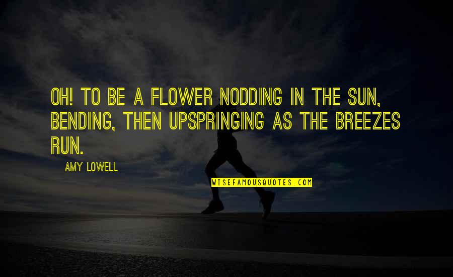 Famous Peter Brock Quotes By Amy Lowell: Oh! To be a flower Nodding in the