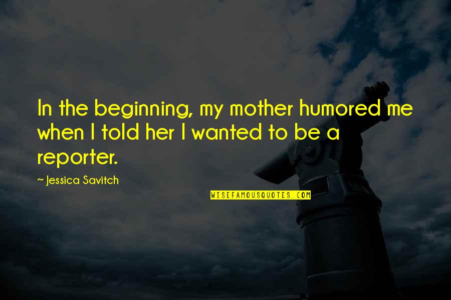 Famous Philanthropy Quotes By Jessica Savitch: In the beginning, my mother humored me when