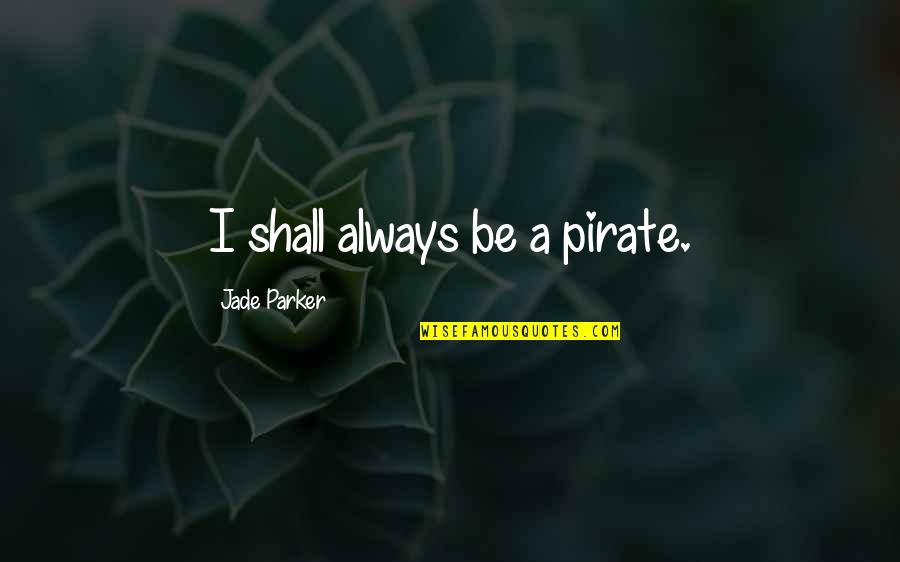 Famous Physiotherapist Quotes By Jade Parker: I shall always be a pirate.