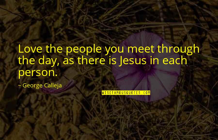 Famous Picture Quotes By George Calleja: Love the people you meet through the day,