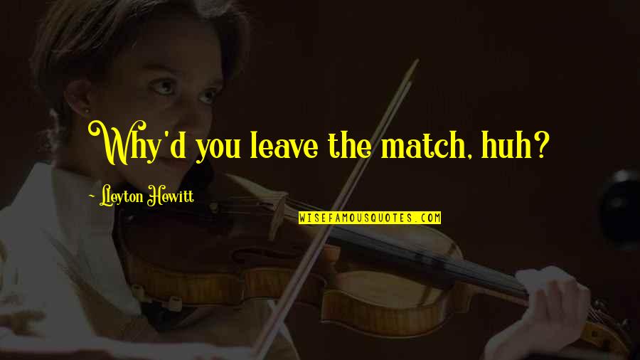 Famous Picture Quotes By Lleyton Hewitt: Why'd you leave the match, huh? Famous Picture Quotes By Lleyton Hewitt: Why'd you leave the match, huh?