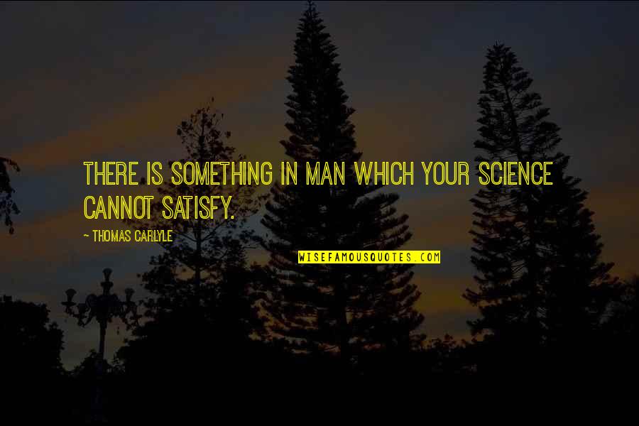 Famous Picture Quotes By Thomas Carlyle: There is something in man which your science Famous Picture Quotes By Thomas Carlyle: There is something in man which your science