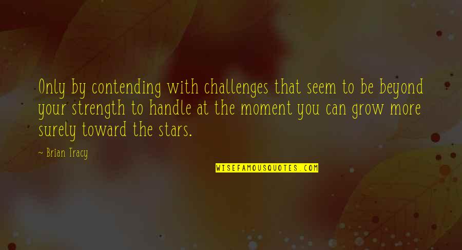 Famous Pikey Quotes By Brian Tracy: Only by contending with challenges that seem to Famous Pikey Quotes By Brian Tracy: Only by contending with challenges that seem to