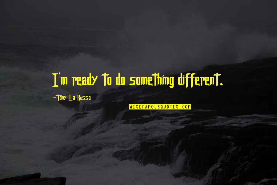 Famous Piloting Quotes By Tony La Russa: I'm ready to do something different. Famous Piloting Quotes By Tony La Russa: I'm ready to do something different.