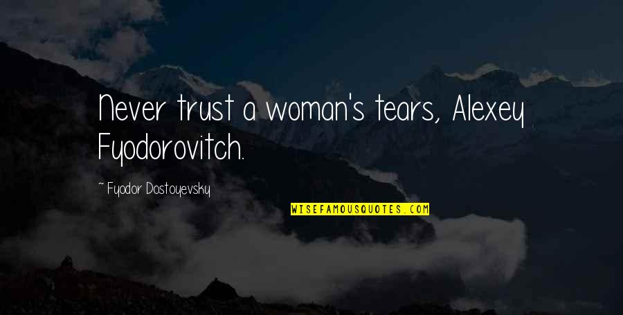 Famous Pin Up Quotes By Fyodor Dostoyevsky: Never trust a woman's tears, Alexey Fyodorovitch.