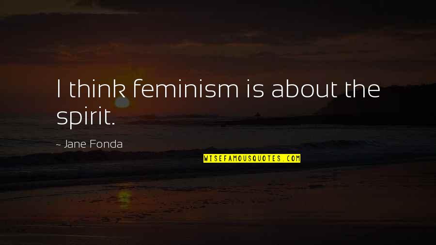 Famous Pink And The Brain Quotes By Jane Fonda: I think feminism is about the spirit.