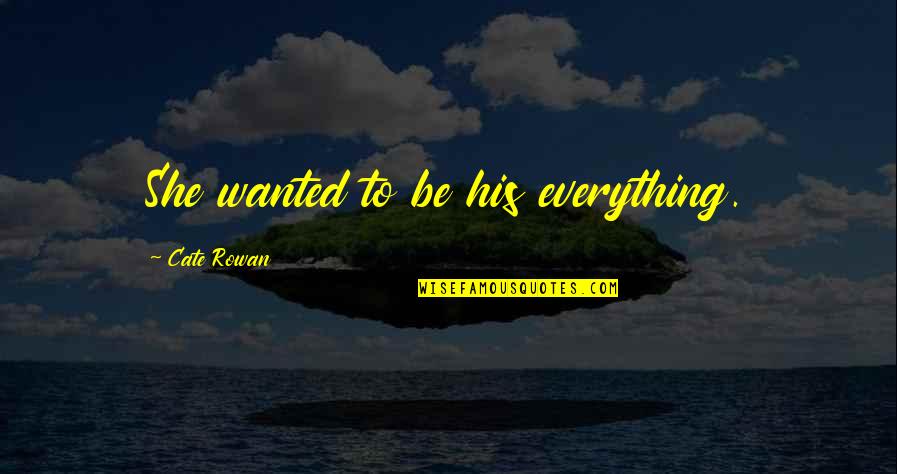 Famous Pma Quotes By Cate Rowan: She wanted to be his everything.