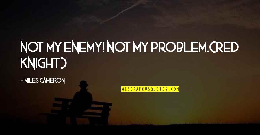 Famous Pma Quotes By Miles Cameron: Not my enemy! Not my problem.(Red Knight)