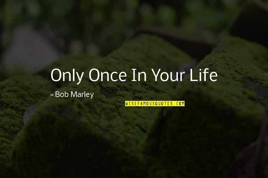 Famous Political Satire Quotes By Bob Marley: Only Once In Your Life