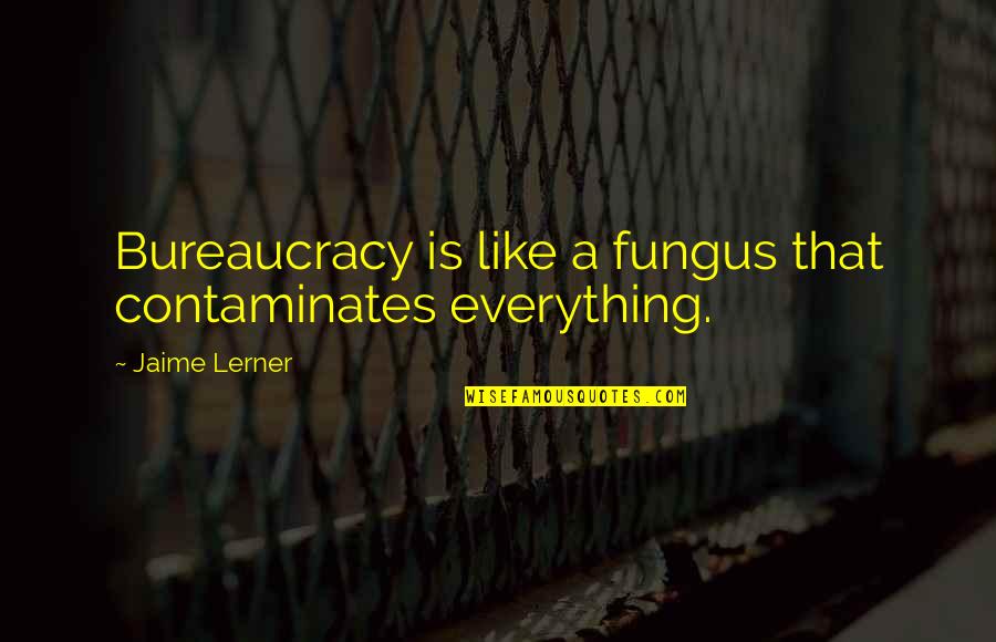 Famous Political Satire Quotes By Jaime Lerner: Bureaucracy is like a fungus that contaminates everything.