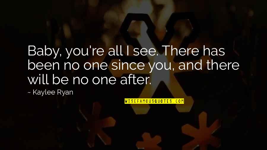 Famous Polyamory Quotes By Kaylee Ryan: Baby, you're all I see. There has been Famous Polyamory Quotes By Kaylee Ryan: Baby, you're all I see. There has been