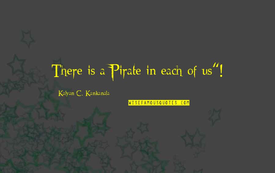 Famous Popular Life Quotes By Kalyan C. Kankanala: There is a Pirate in each of us"!