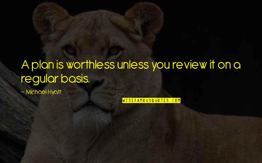 Famous Posing Quotes By Michael Hyatt: A plan is worthless unless you review it Famous Posing Quotes By Michael Hyatt: A plan is worthless unless you review it