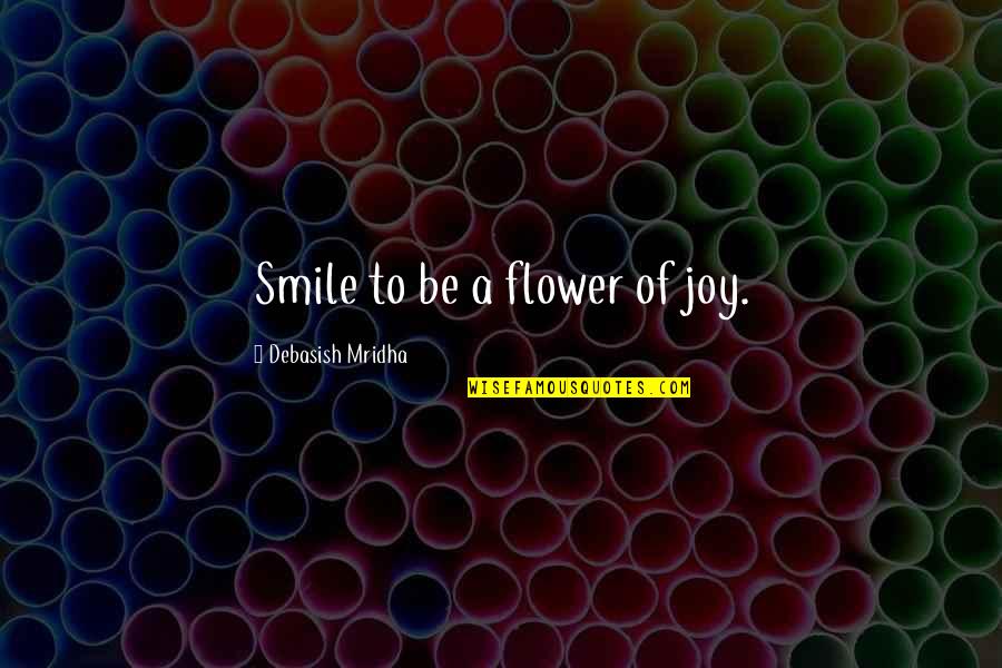 Famous Potc Quotes By Debasish Mridha: Smile to be a flower of joy.