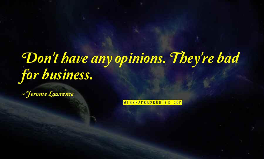 Famous Ppl Quotes By Jerome Lawrence: Don't have any opinions. They're bad for business.