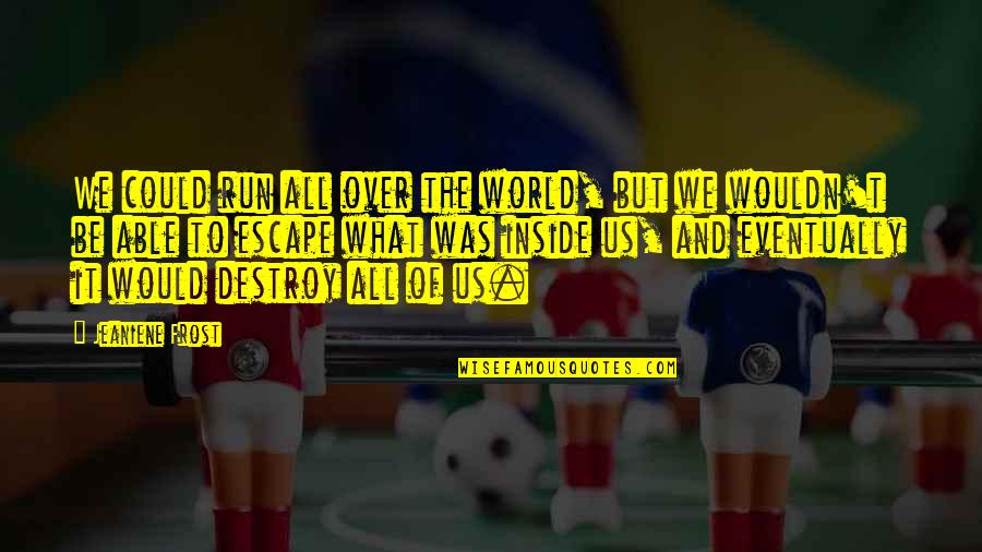Famous Pre Game Quotes By Jeaniene Frost: We could run all over the world, but Famous Pre Game Quotes By Jeaniene Frost: We could run all over the world, but