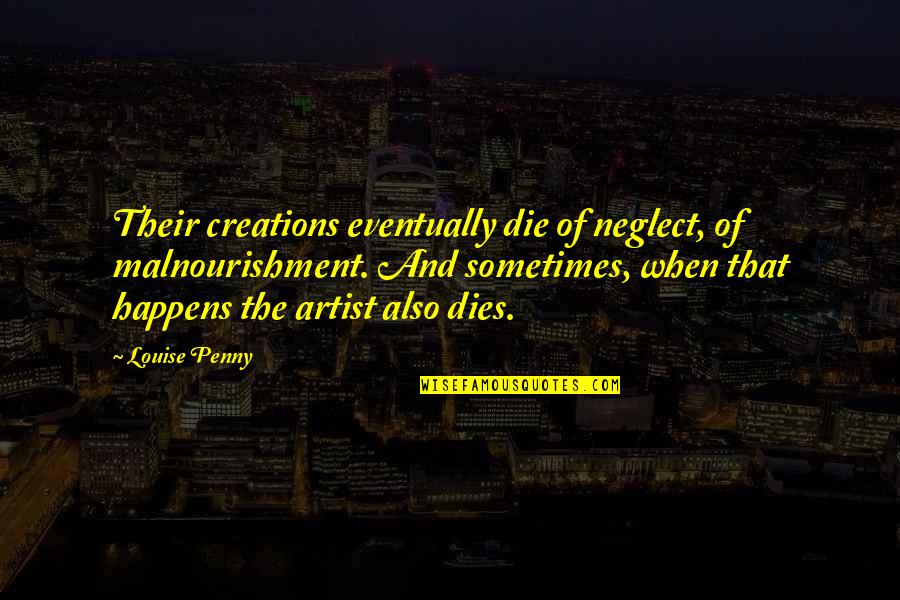 Famous Presenting Quotes By Louise Penny: Their creations eventually die of neglect, of malnourishment. Famous Presenting Quotes By Louise Penny: Their creations eventually die of neglect, of malnourishment.