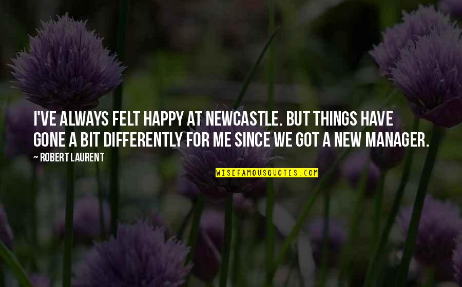 Famous Pride And Prejudice Movie Quotes By Robert Laurent: I've always felt happy at Newcastle. But things