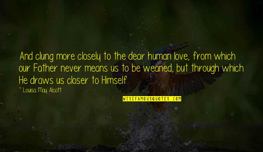 Famous Printed Quotes By Louisa May Alcott: And clung more closely to the dear human