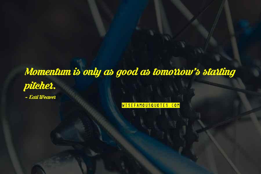 Famous Prized Possessions Quotes By Earl Weaver: Momentum is only as good as tomorrow's starting Famous Prized Possessions Quotes By Earl Weaver: Momentum is only as good as tomorrow's starting