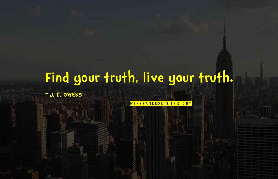 Famous Prized Possessions Quotes By J. T. OWENS: Find your truth, live your truth. Famous Prized Possessions Quotes By J. T. OWENS: Find your truth, live your truth.