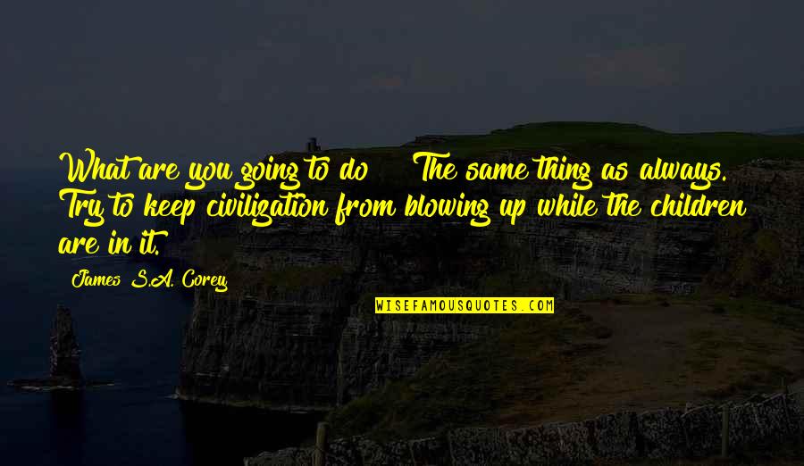 Famous Prized Possessions Quotes By James S.A. Corey: What are you going to do?" "The same