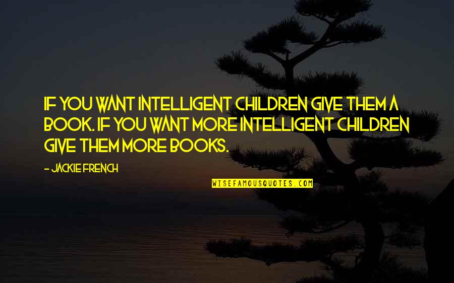 Famous Pro-gun Control Quotes By Jackie French: If you want intelligent children give them a Famous Pro-gun Control Quotes By Jackie French: If you want intelligent children give them a