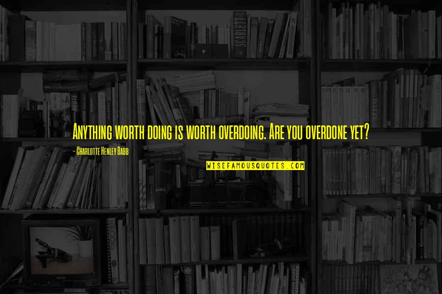 Famous Pro Labor Union Quotes By Charlotte Henley Babb: Anything worth doing is worth overdoing. Are you