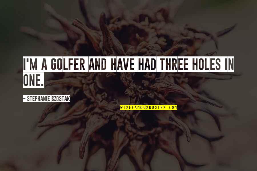 Famous Problem Solving Quotes By Stephanie Szostak: I'm a golfer and have had three holes Famous Problem Solving Quotes By Stephanie Szostak: I'm a golfer and have had three holes