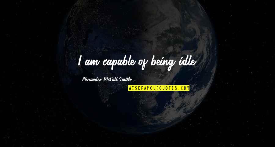 Famous Profile Picture Quotes By Alexander McCall Smith: I am capable of being idle. Famous Profile Picture Quotes By Alexander McCall Smith: I am capable of being idle.