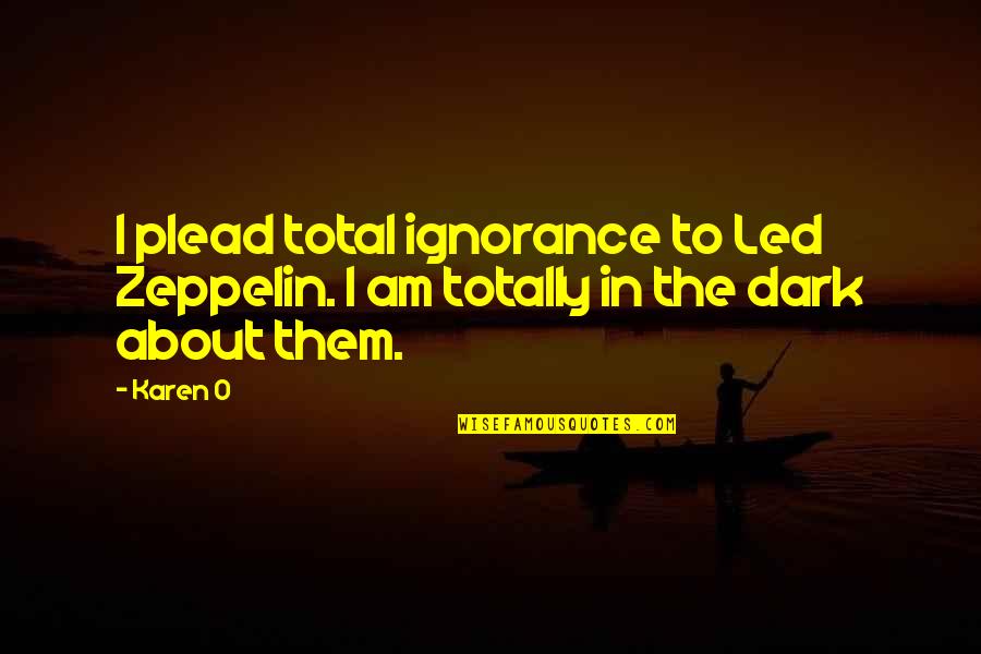 Famous Progressives Quotes By Karen O: I plead total ignorance to Led Zeppelin. I