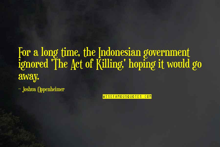 Famous Proofreading Quotes By Joshua Oppenheimer: For a long time, the Indonesian government ignored Famous Proofreading Quotes By Joshua Oppenheimer: For a long time, the Indonesian government ignored