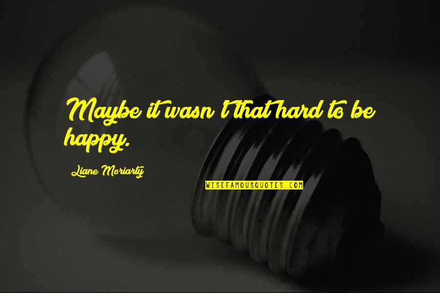 Famous Proofreading Quotes By Liane Moriarty: Maybe it wasn't that hard to be happy. Famous Proofreading Quotes By Liane Moriarty: Maybe it wasn't that hard to be happy.