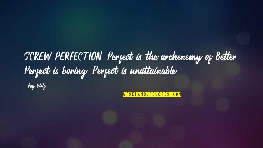 Famous Proven Quotes By Fay Wolf: SCREW PERFECTION. Perfect is the archenemy of Better.