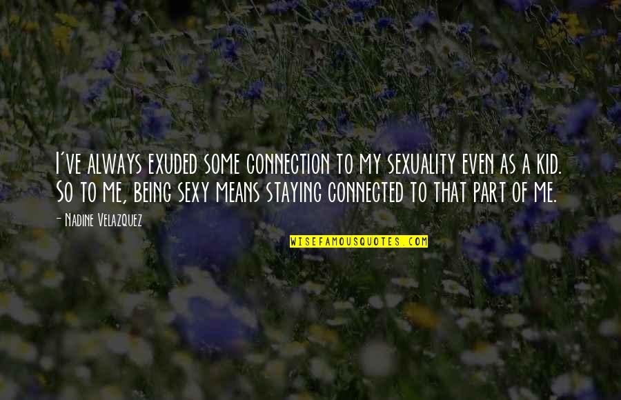 Famous Pta Quotes By Nadine Velazquez: I've always exuded some connection to my sexuality Famous Pta Quotes By Nadine Velazquez: I've always exuded some connection to my sexuality