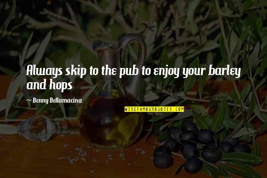 Famous Pub Quotes By Benny Bellamacina: Always skip to the pub to enjoy your