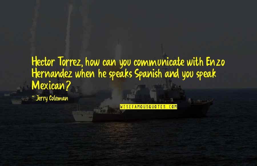 Famous Puritans Quotes By Jerry Coleman: Hector Torrez, how can you communicate with Enzo