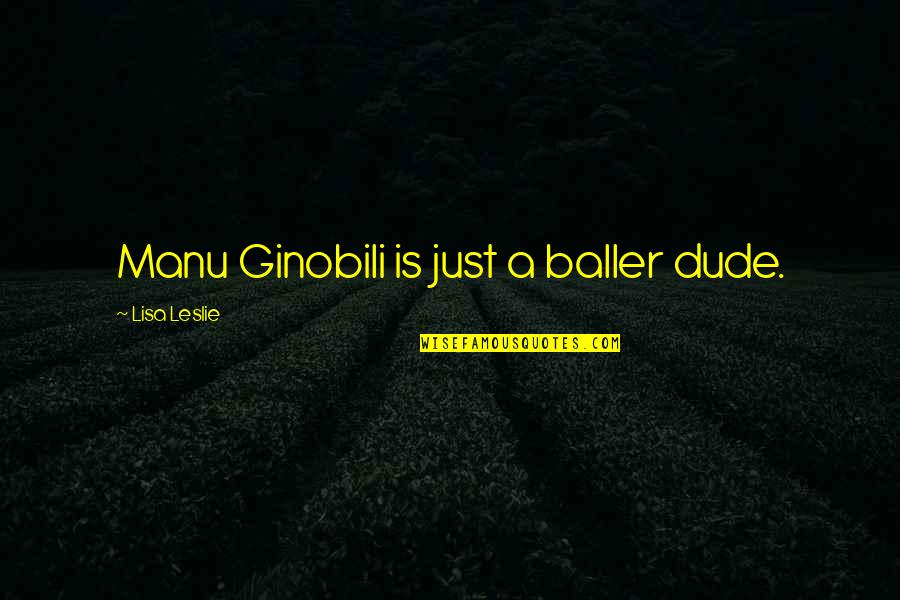 Famous Qi Quotes By Lisa Leslie: Manu Ginobili is just a baller dude. Famous Qi Quotes By Lisa Leslie: Manu Ginobili is just a baller dude.