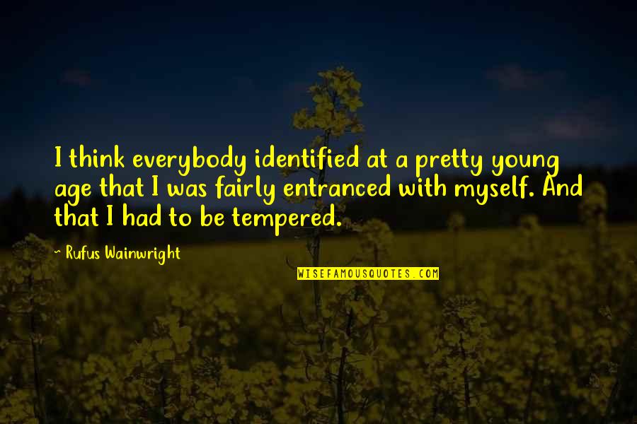Famous Quality Time Quotes By Rufus Wainwright: I think everybody identified at a pretty young Famous Quality Time Quotes By Rufus Wainwright: I think everybody identified at a pretty young