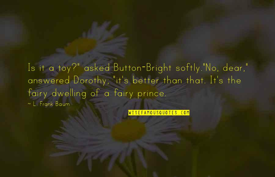 Famous Quinn Fabray Quotes By L. Frank Baum: Is it a toy?" asked Button-Bright softly."No, dear,"