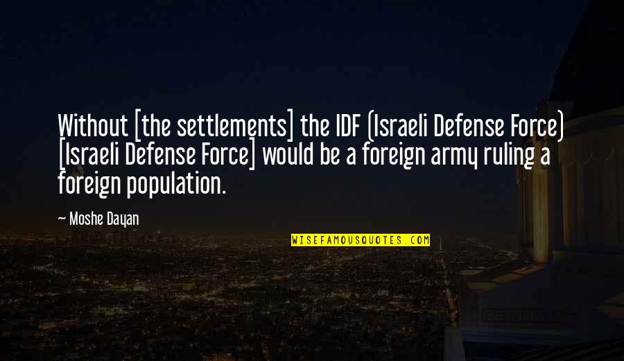 Famous Quitter Quotes By Moshe Dayan: Without [the settlements] the IDF (Israeli Defense Force)